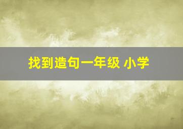 找到造句一年级 小学